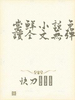 尝鲜小说免费阅读全文无弹窗