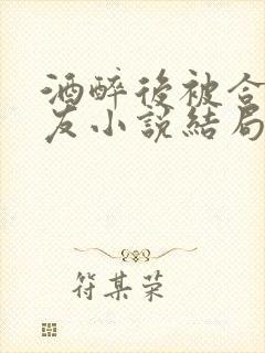 酒醉后被合租室友小说结局