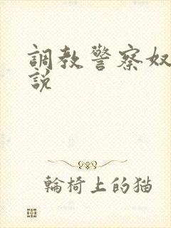 调教警察奴隶小说