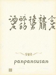 酒醉后被合租室友的男朋友睡了全文阅读封面