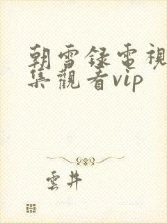 朝雪录电视剧全集观看vip