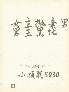 女主抛弃男主,男主黑化