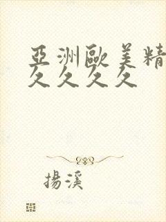 亚洲欧美精品久久久久久