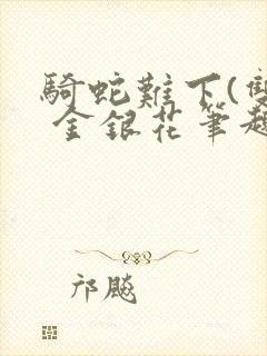 骑蛇难下(双) 金银花笔趣阁