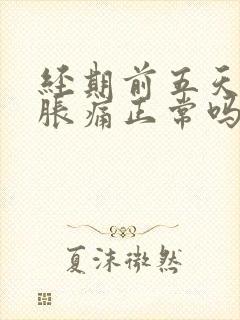 经期前五天乳房胀痛正常吗