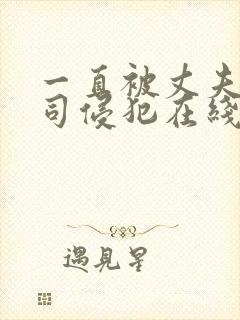 一直被丈夫的上司侵犯在线看