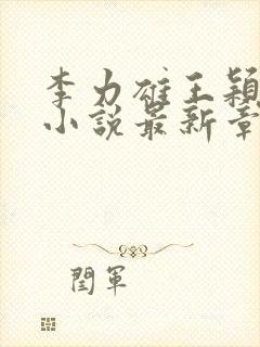 李力雄王颖丽的小说最新章节更新