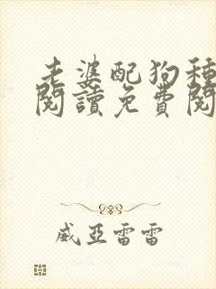 老婆配狗种全文阅读免费阅读