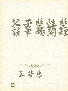 父子双性双男小说笔趣阁短篇