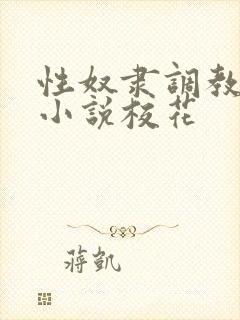 性奴隶调教虐待小说校花