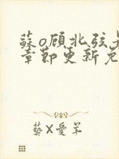 苏o顾北弦最新章节更新免费阅读