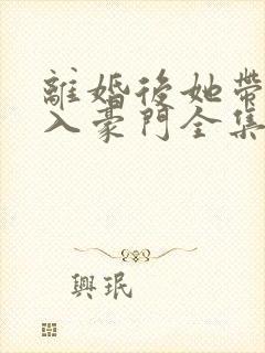 离婚后她带崽嫁入豪门全集