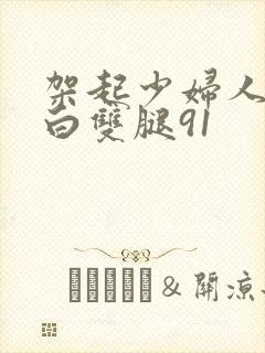 架起少妇人妻雪白双腿91