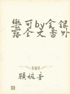 乐可by金银花露全文番外未删减无弹窗