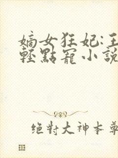 嫡女狂妃:王爷轻点宠小说