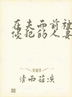 在夫面前被强行侵犯的人妻