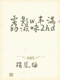 电影w丰满人妻的滋味2hd