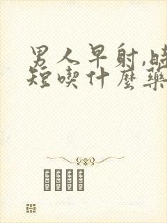 男人早射,时间短吃什么药好封面