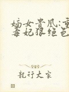 嫡女贵凰:重生毒妃狠绝色