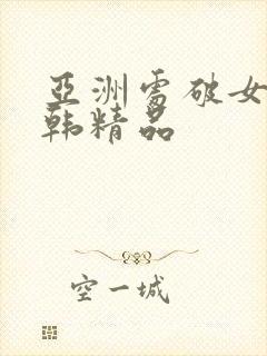 亚洲处破女a日韩精品