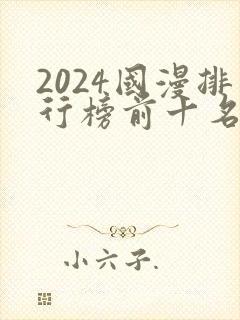 2024国漫排行榜前十名有哪些