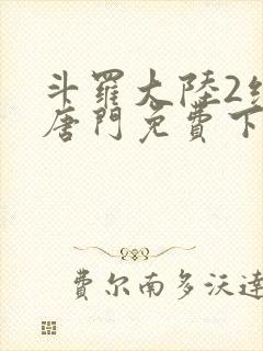 斗罗大陆2绝世唐门免费下载txt