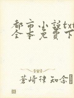 都市小说txt全本免费下载网站