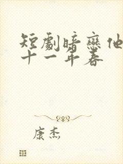 短剧暗恋他的第十一年春