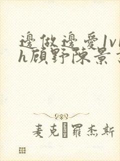 边做边爱1v1h顾野陈景书