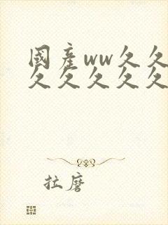 国产ww久久久久久久久久