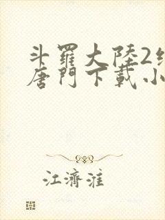 斗罗大陆2绝世唐门下载小说