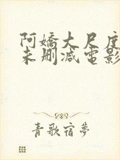 阿娇大尺度做爰未删减电影