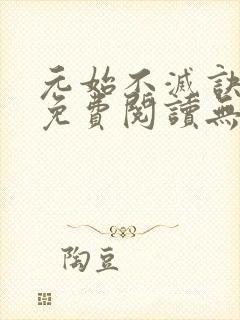 元始不灭诀全文免费阅读无弹窗