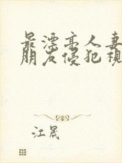 最漂亮人妻被夫朋友侵犯视频