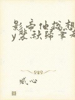 影帝他总想我by裴秋归笔趣阁最新章节