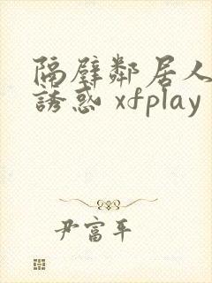 隔壁邻居人妻的诱惑 xfplay