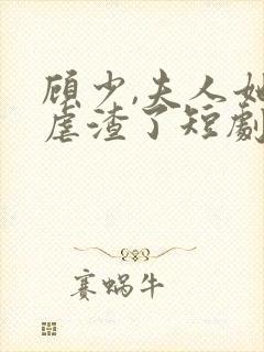 顾少,夫人她又虐渣了短剧免费观看全集