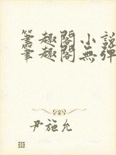 笔趣阁小说网 笔趣阁无弹窗