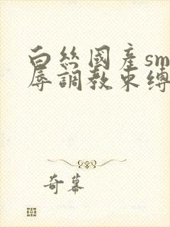 白丝国产sm羞辱调教束缚捆绑