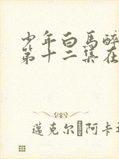 少年白马醉春风第十二集在线观看