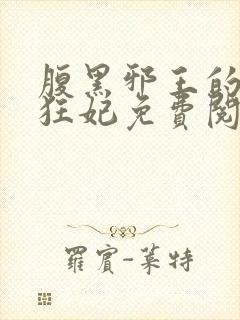 腹黑邪王的毒医狂妃免费阅读