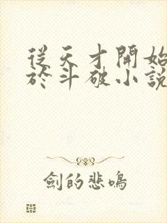 从天才开始无敌于斗破小说未删版全集