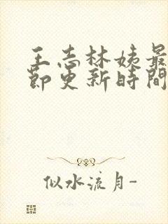 王志林姨最新章节更新时间小说