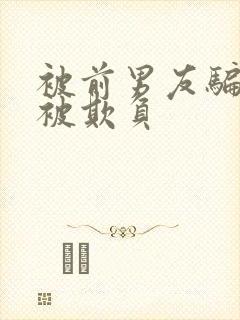 被前男友骗整晚被欺负