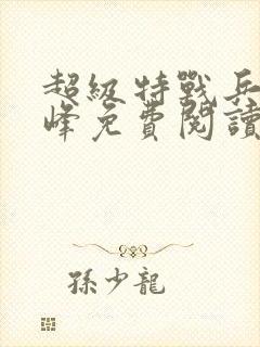 超级特战兵王张峰免费阅读