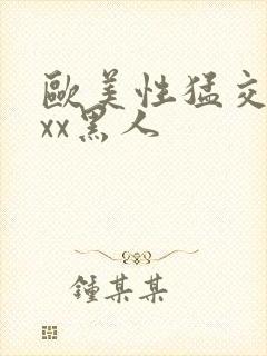 欧美性猛交xxxx黑人