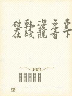 破韩漫免费漫画在线观看下拉式漫画