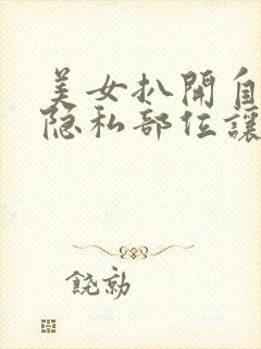 美女扒开自己的隐私部位让男人捅