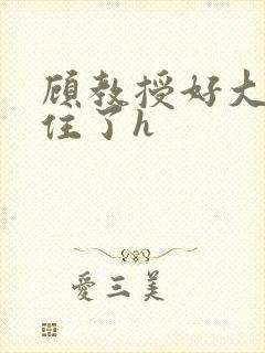 顾教授好大含不住了h封面