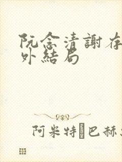 阮念清谢存旭番外结局